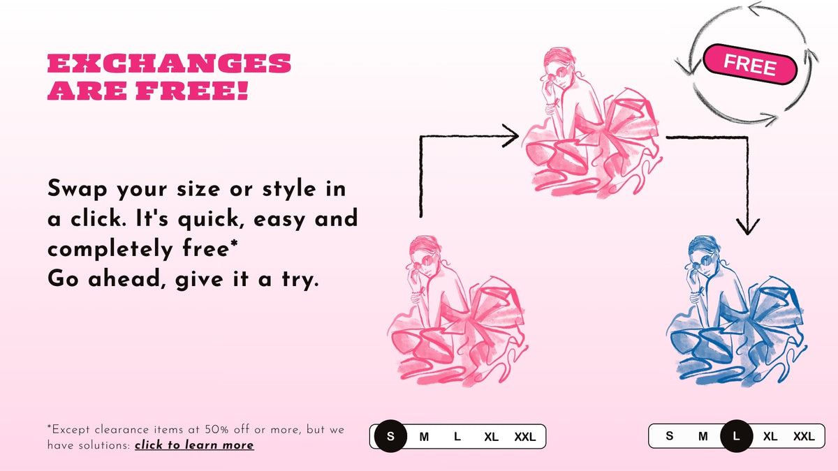 Exchanges are free: swap your size or style in a click (except clearance items at 50% off or more)